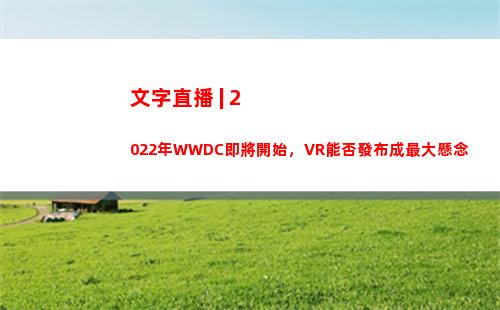 文字直播 | 2022年WWDC即將開始，VR能否發布成最大懸念